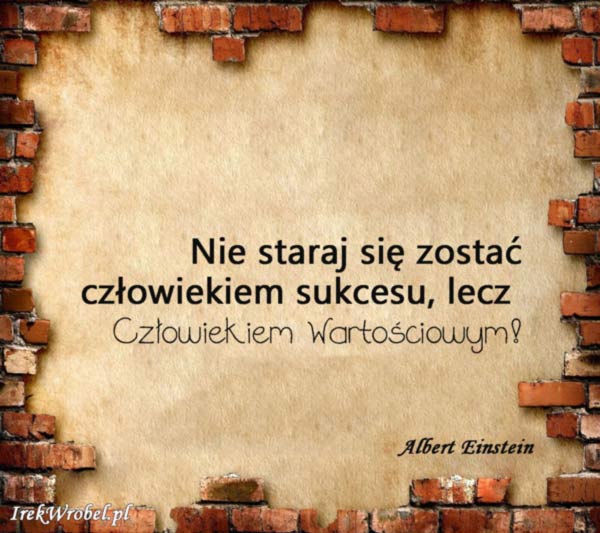 13-Nie-staraj-sie-zostac-czlowiekiem-sukcesu-lecz-czlowiekiem-wartosciowym-irekwrobel-pl