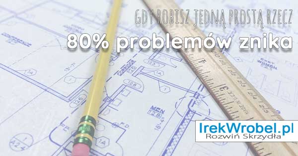 80% problemów znika, gdy robisz jedną prostą rzecz
